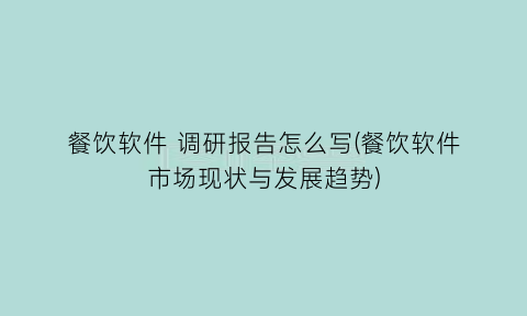 餐饮软件调研报告怎么写(餐饮软件市场现状与发展趋势)